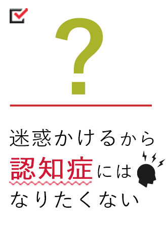 迷惑をかけるから認知症にはなりたくない