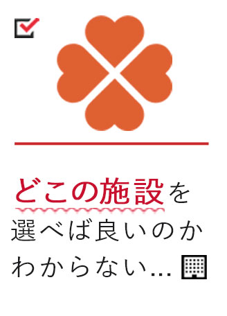 どこの施設を選べばいいのかわからない